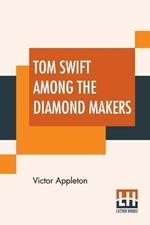 Tom Swift Among The Diamond Makers: Or The Secret Of Phantom Mountain