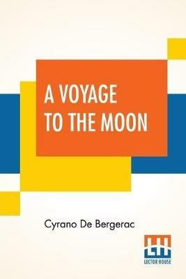 A Voyage To The Moon: Histoire Comique Des E´Tats Et Empires De La Lune (Comical History Of The States & Empires Of The World Of The Moon) Translated By Archibald Lovell; Edited By Curtis Hidden Page - Cyrano de Bergerac - cover