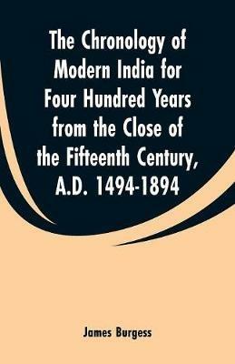 The Chronology of Modern India for Four Hundred Years from the Close of the Fifteenth Century, A.D. 1494-1894 - James Burgess - cover