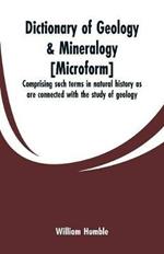 Dictionary of geology & mineralogy [microform]: comprising such terms in natural history as are connected with the study of geology