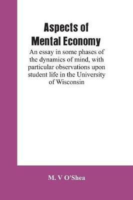 Aspects of mental economy: an essay in some phases of the dynamics of mind, with particular observations upon student life in the University of Wisconsin - M V O'Shea - cover