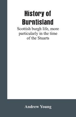 History of Burntisland: Scottish burgh life, more particularly in the time of the Stuarts - Andrew Young - cover