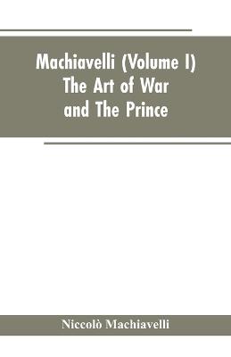 Machiavelli, (Volume I) The Art of War; and The Prince - Niccolo Machiavelli - cover