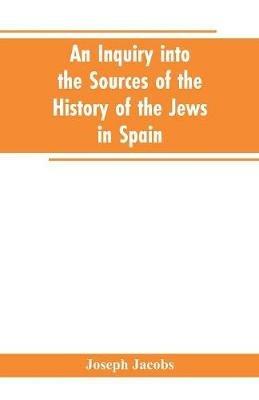 An inquiry into the sources of the history of the Jews in Spain - Joseph Jacobs - cover