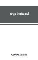 Kings Dethroned: A History of the Evolution of Astronomy from the time of the Roman Empire up to the Present day; Showing it to be an Amazing Series of Blunders Founded Upon an Error Made in the Second Century B.C. - Gerrard Hickson - cover