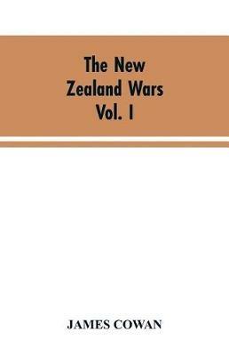 The New Zealand wars; a history of the Maori campaigns and the pioneering period VOLUME I (1845-64) - James Cowan - cover