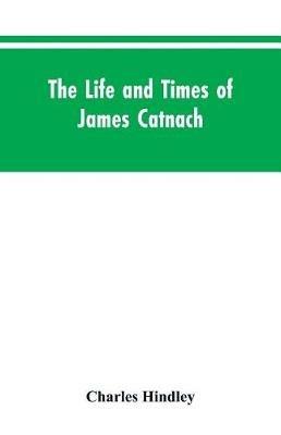 The life and times of James Catnach: (late of Seven Dials), ballad monger - Charles Hindley - cover