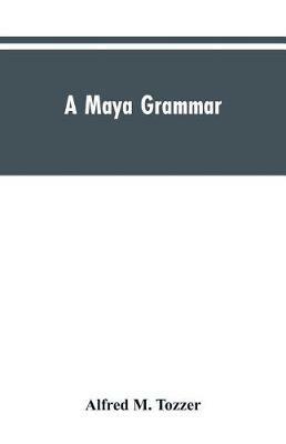 A Maya grammar: with bibliography and appraisement of the works noted - Alfred M Tozzer - cover