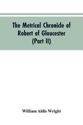 The metrical chronicle of Robert of Gloucester (Part II) - William Aldis Wright - cover