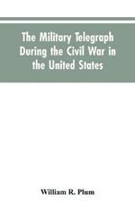 The military telegraph during the civil war in the United States, with an exposition of ancient and modern means of communication, and of the federal and Confederate cipher systems;aloso a running account of the war between the states