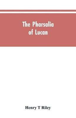 The Pharsalia of Lucan, literally translated into English prose with copious notes - Henry T Riley - cover