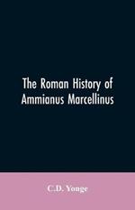 The Roman History of Ammianus Marcellinus, During the Reign of the Emperors Constantius, Julian, Jovianus, Valentinian, and Valens