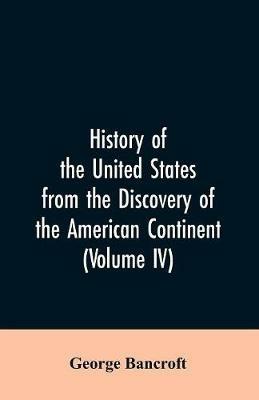 History of the United States from the discovery of the American continent (Volume IV) - George Bancroft - cover