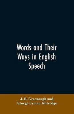 Words and their ways in English speech - J B Greenough,George Lyman Kittredge - cover