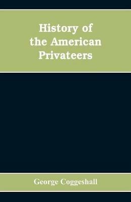 History of the American privateers, and letters-of-marque, during our war with England in the years 1812, '13 and '14 - George Coggeshall - cover