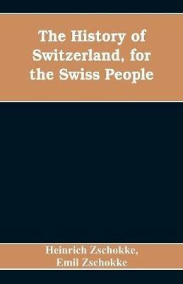 The History of Switzerland, for the Swiss People - Heinrich Zschokke,Emil Zschokke - cover