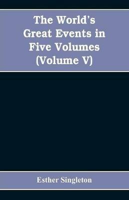 The World's Great Events in Five Volumes: A History of the World from Ancient to Modern Times, B. C. 4004 to A. D. 1903, (Volume V) A.D. 1830- A.D. 1908 - Esther Singleton - cover