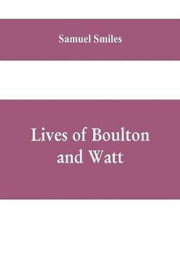 Lives of Boulton and Watt: Principally from the Original Soho Mss., Comprising Also a History of the Invention and Introduction of the Steam-Engine - Samuel Smiles - cover