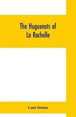 The Huguenots of La Rochelle: a translation of The Reformed Church of La Rochelle, an historical sketch