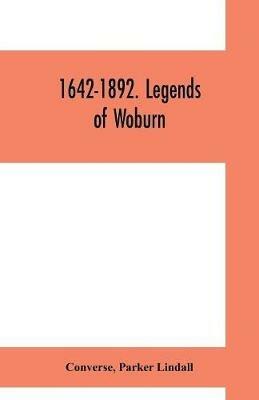 1642-1892. Legends of Woburn: SECOND SERIES Now first written and preserved in Collected form from old traditions Legends and History Illustrated by thirty-two characteristic plates to which is added a table of local Weather Indications by Parker Lin- DALL Converse author of Legends of - Converse,Parker Lindall - cover