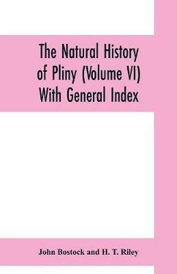 The natural history of Pliny (Volume VI) With General Index - John Bostock,H T Riley - cover