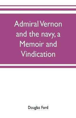 Admiral Vernon and the navy, a memoir and vindication; being an account of the admiral's career at sea and in Parliament, with sidelights on the political conduct of Sir Robert Walpole and his colleagues, and a critical reply to Smollett and other historia - Douglas Ford - cover