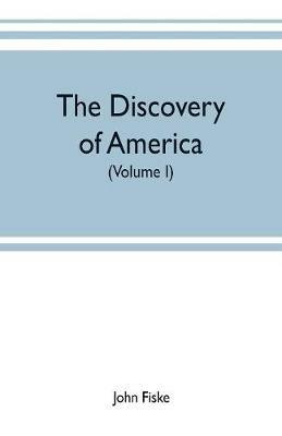 The discovery of America: With some Account of Ancient America and the Spanish Conquest (Volume I) - John Fiske - cover