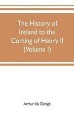 The history of Ireland to the coming of Henry II (Volume I)