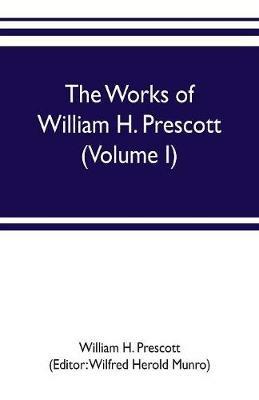 The works of William H. Prescott (Volume I): History of the Conquest of Mexico - William H Prescott - cover
