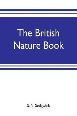 The British nature book; a complete handbook and guide to British nature study, embracing the mammals, birds, reptiles, fish, insects, plants, etc., in the United Kingdom - S N Sedgwick - cover