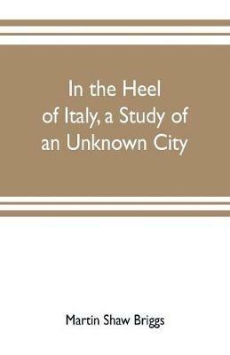 In the heel of Italy, a study of an unknown city - Martin Shaw Briggs - cover