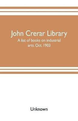 Ibs John Crerar Library: a list of books on industrial arts. Oct. 1903