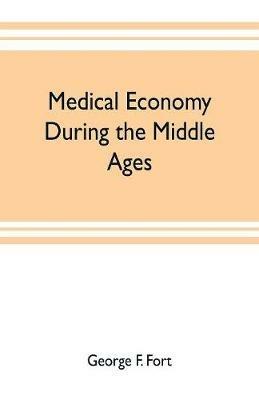 Medical economy during the Middle Ages: a contribution to the history of European morals, from the time of the Roman Empire to the close of the fourteenth century - George F Fort - cover