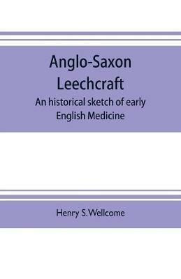 Anglo-Saxon leechcraft; an historical sketch of early English medicine - Henry S Wellcome - cover