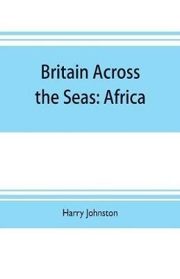 Britain across the seas: Africa; a history and description of the British Empire in Africa - Harry Johnston - cover