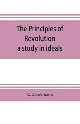 The principles of revolution: a study in ideals - C Delisle Burns - cover