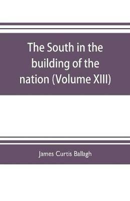 The South in the building of the nation: a history of the southern states designed to record the South's part in the making of the American nation; to portray the character and genius, to chronicle the achievements and progress and to illustrate the life and traditions of the southern people (Vol - James Curtis Ballagh - cover