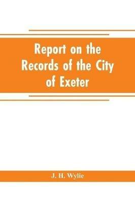 Report on the records of the city of Exeter - J H Wylie - cover