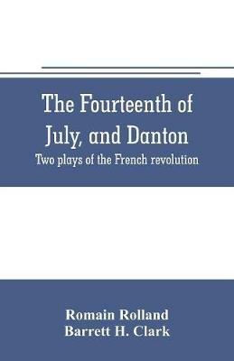 The fourteenth of July, and Danton; two plays of the French revolution - Romain Rolland,Barrett H Clark - cover