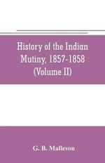 History of the Indian mutiny, 1857-1858. Commencing from the close of the second volume of Sir John Kaye's History of the Sepoy war (Volume II)