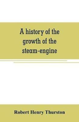 A history of the growth of the steam-engine - Robert Henry Thurston - cover