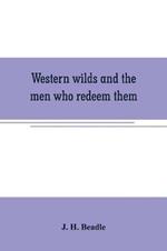 Western wilds and the men who redeem them: an authentic narrative embracing an account of seven years travel and adventure in the far West; Wild life in Arizona; perils of the plains; life in the canon and death on the desert; thrilling scenes and romantic incidents in the lives of western pioneers