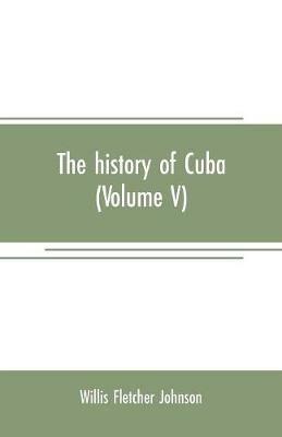 The history of Cuba (Volume V) - Willis Fletcher Johnson - cover