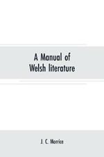 A manual of Welsh literature: containing a brief survey of the works of the chief bards and prose writers from the sixth century to the end of the eighteenth