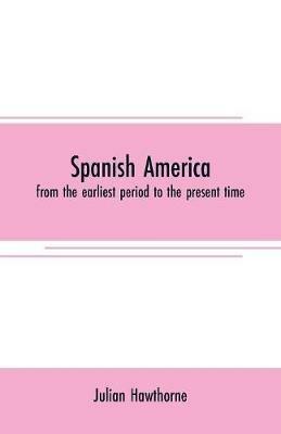 Spanish America: from the earliest period to the present time - Julian Hawthorne - cover