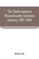 The Tenth regiment, Massachusetts volunteer infantry, 1861-1864, a western Massachusetts regiment