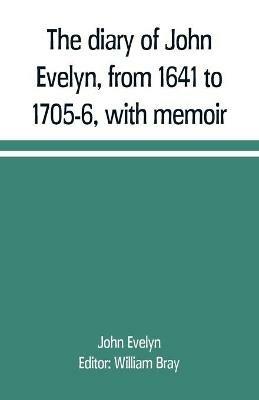 The diary of John Evelyn, from 1641 to 1705-6, with memoir - John Evelyn - cover