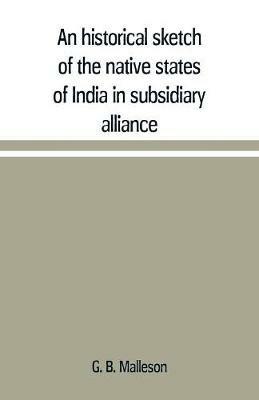 An historical sketch of the native states of India in subsidiary alliance with the British government, with a notice of the mediatized and minor states - G B Malleson - cover