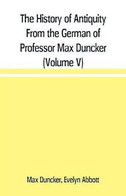 The History of Antiquity From the German of Professor Max Duncker (Volume V) - Max Duncker,Evelyn Abbott - cover