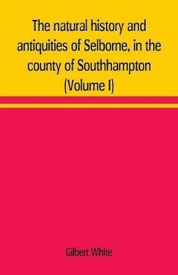 The natural history and antiquities of Selborne, in the county of Southhampton (Volume I) - Gilbert White - cover
